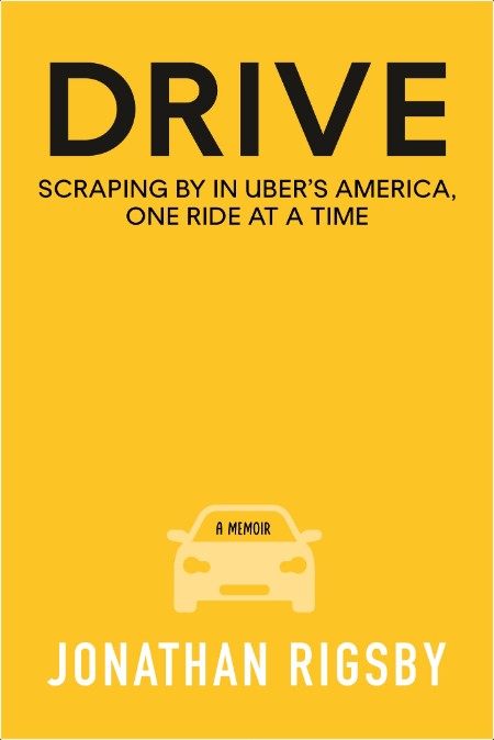 [biographical] Drive  Scraping by in Uber's America, One Ride at a Time by Jonathan Rigsby