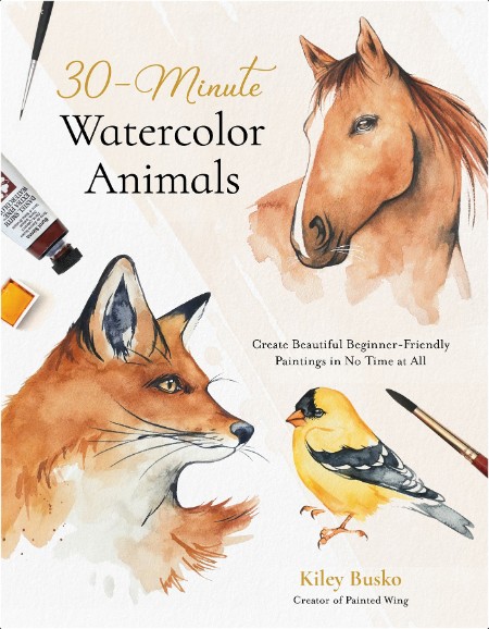 [art] 30-Minute Watercolor Animals  Create Beautiful Beginner-Friendly Paintings in No Time at Al...