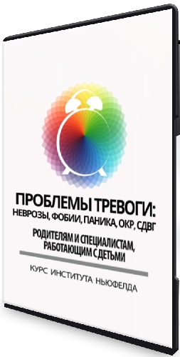 Проблемы тревоги: неврозы, фобии, паника, ОКР, СДВГ (Институт Ньюфелда) (2024) Видеокурс