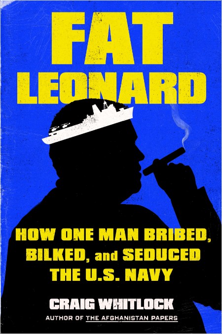 [history] Fat Leonard  How One Man Bribed, Bilked, and Seduced the U S  Navy by Craig Whitlock