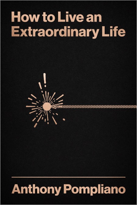 [biographical] How to Live an Extraordinary Life by Anthony Pompliano