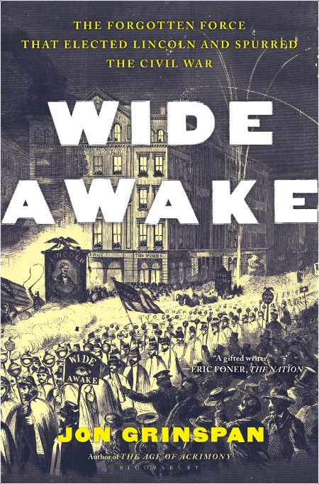 [history] Wide Awake  The Forgotten Force That Elected Lincoln and Spurred the Civil War by Jon G...