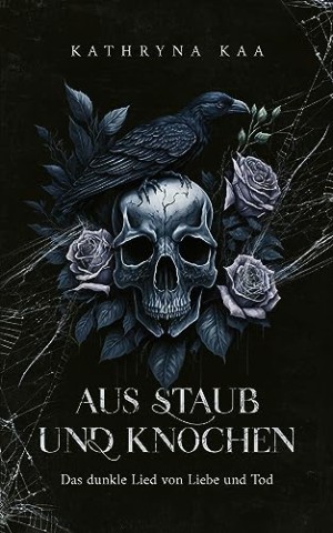 Cover: Kathryna Kaa - Aus Staub und Knochen: Das dunkle Lied von Liebe und Tod
