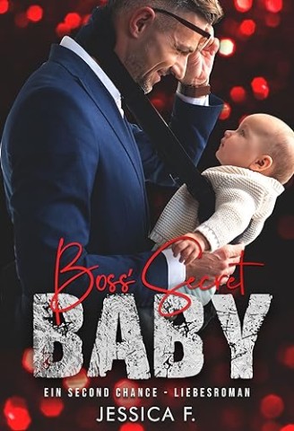 Jessica F. - Boss Secret Baby: Ein Second Chance &ndash; Liebesroman (Das geheime Begehren des Milliard&auml;rs 6)