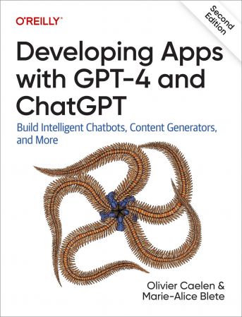 Developing Apps with GPT-4 and ChatGPT: Build Intelligent Chatbots, Content Generators, and More, 2nd Edition (True PDF)