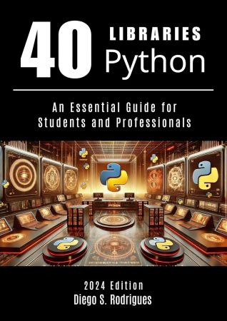 40 PYTHON LIBRARIES: An Essential Guide for Students and Professionals - 2024 Edition