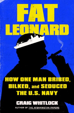 Fat Leonard: How One Man Bribed, Bilked, and Seduced the U.S. Navy - Craig Whitlock 12ed77282cf5ce7065e2778644b80a8a