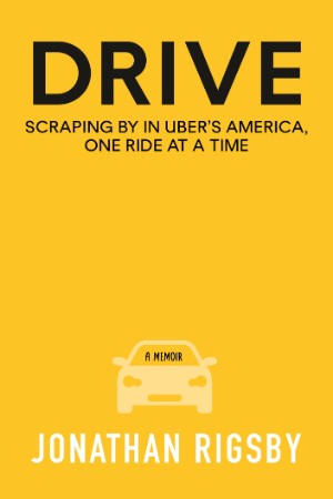 Drive: Scraping By in Uber's America, One Ride at a Time - Jonathan Rigsby 0b659e1a4ed5af589dd2c02801f65df4