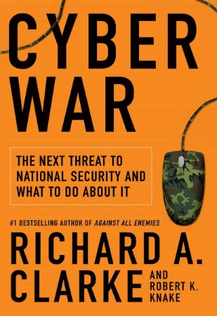 Cyber War: The Next Threat to National Security and What to Do about It - Richard A. Clarke