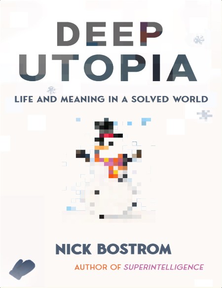 Bostrom N  Deep Utopia  Life and Meaning in a Solved World 2024