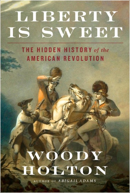 [history] Liberty Is Sweet  The Hidden History of the American Revolution by Woody Holton