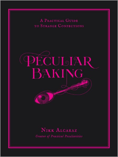 [food] Peculiar Baking  A Practical Guide to Strange Confections by Nikk Alcaraz