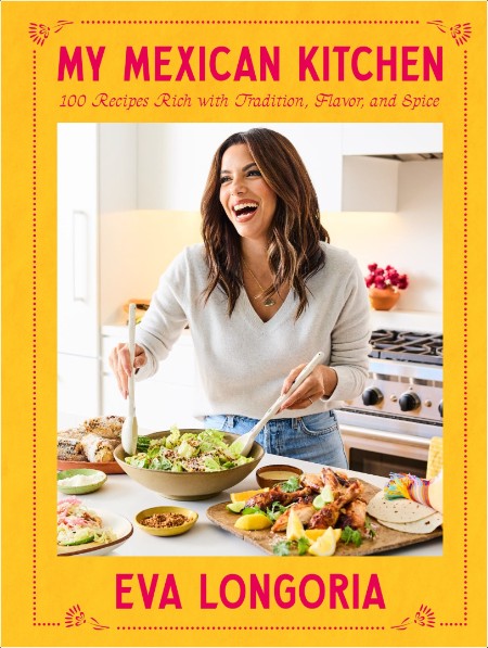 [food] My Mexican Kitchen  100 Recipes Rich with Tradition, Flavor, and Spice by Eva Longoria