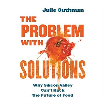 The Problem with Solutions: Why Silicon Valley Can't Hack the Future of Food [Audiobook]