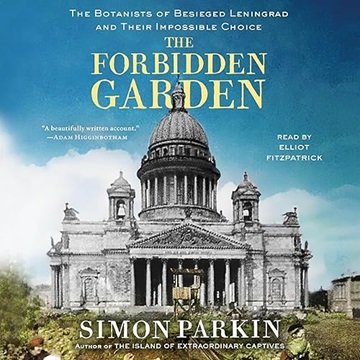 The Forbidden Garden: The Botanists of Besieged Leningrad and Their Impossible Choice [Audiobook]