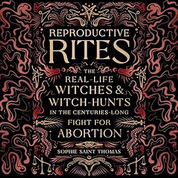 Reproductive Rites: The Real-Life Witches and Witch Hunts in the Centuries-Long Fight for Abortio...