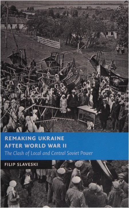 [history] Remaking Ukraine after World War II  The Clash of Local and Central Soviet Power by Fil...