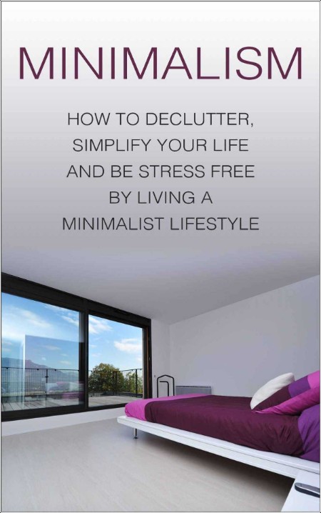 [home-garden] Minimalism  How To Declutter, Simplify Your Life And Be Stress Free By Living A Min...