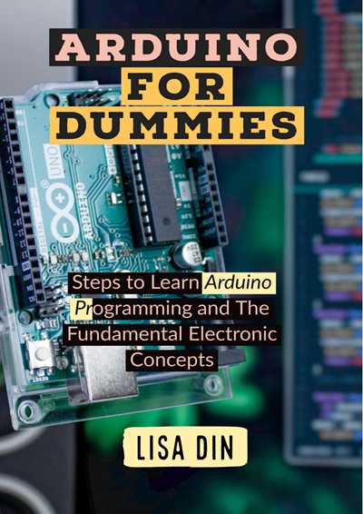 Arduino for Dummies. Steps to Learn Arduino Programming and The Fundamental Electronic Concepts