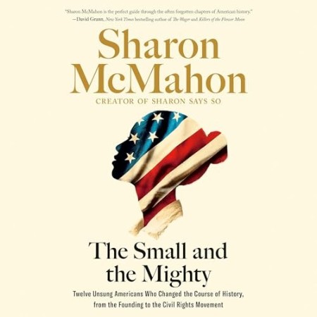 The Small and the Mighty: Twelve Unsung Americans Who Changed the Course of Histor...