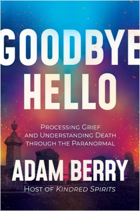 [non-fiction] Goodbye Hello  Processing Grief and Understanding Death Through the Paranormal by A...