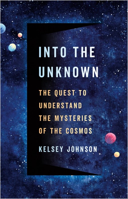 [math-science-tech] Into the Unknown  The Quest to Understand the Mysteries of the Cosmos by Kels...