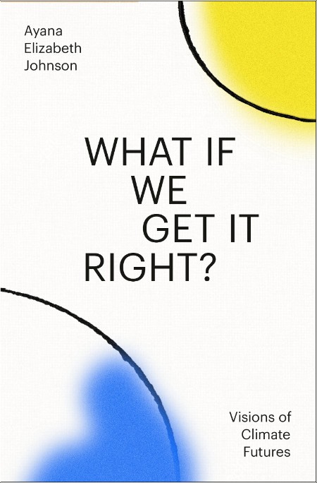 [non-fiction] What if We Get It Right  Visions of Climate Futures by Ayana Elizabeth Johnson