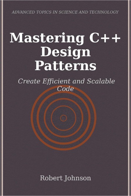 Johnson R  Mastering C++ Design Patterns Create Efficient and Scalable Code 2024