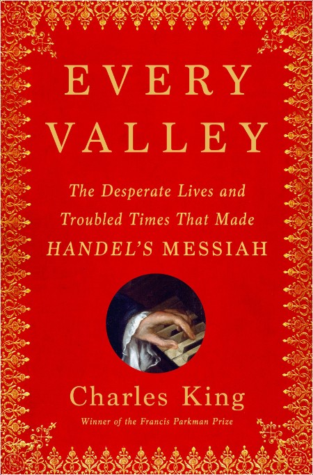 [biographical] Every Valley  The Desperate Lives and Troubled Times That Made Handel's Messiah by...