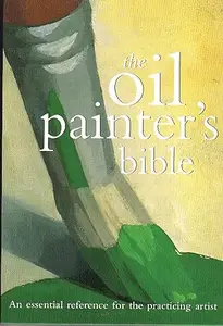 Oil Painter's Bible An Essential Reference for the Practicing Artist (Artist's Bibles)