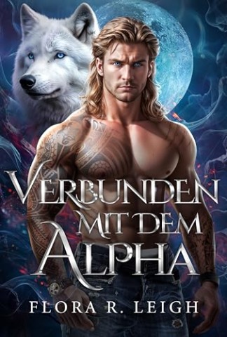 Cover: Flora R. Leigh - Verbunden mit dem Alpha: Ein paranormaler Liebesroman &uuml;ber Schicksalsgef&auml;hrten, ein heimliches Baby und eine zweite Chance