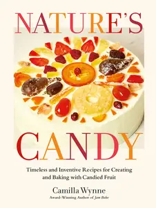 Nature's Candy Timeless and Inventive Recipes for Creating and Baking with Candied Fruit