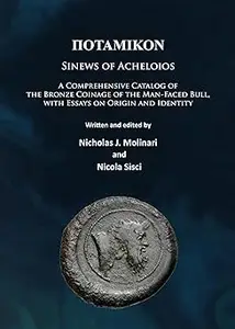 Potamikon Sinews of Acheloios A Comprehensive Catalog of the Bronze Coinage of the Man–Faced Bull, with Essays on Orig