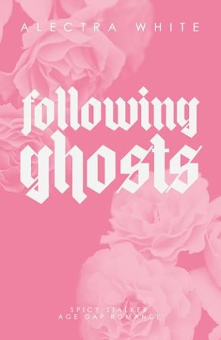 Cover: Alectra White - Following Ghosts: Spicy Stalker Age Gap Romance : Dark Romance