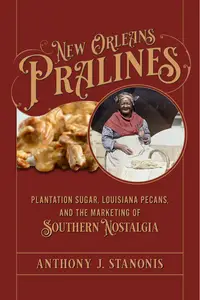 New Orleans Pralines Plantation Sugar, Louisiana Pecans, and the Marketing of Southern Nostalgia