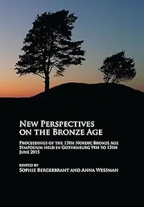 New Perspectives on the Bronze Age Proceedings of the 13th Nordic Bronze Age Symposium held in Gothenburg 9th to 13th J