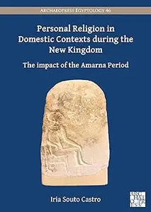 Personal Religion in Domestic Contexts During the New Kingdom The Impact of the Amarna Period