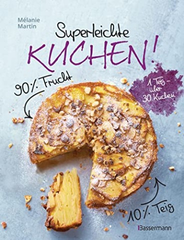 M&eacute;lanie Martin - Superleichte Kuchen! 90% Frucht, 10% Teig. &Uuml;ber 30 einfache Kuchenrezepte mit einem Grundteig