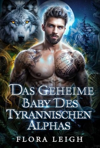 Cover: Flora R. Leigh - Das geheime Baby des tyrannischen Alphas: Ein Gestaltwandler-Liebesroman &uuml;ber ein geheimes Baby und abgelehnte Schicksalsgef&auml;hrten