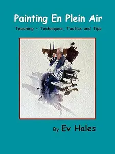 Painting En Plein Air Teaching – Techniques, Tactics, Tips