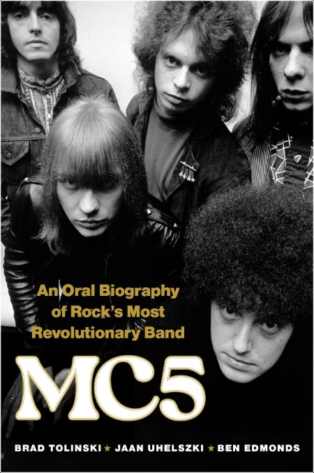 [biographical] MC5  An Oral Biography of Rock's Most Revolutionary Band by Brad Tolinski