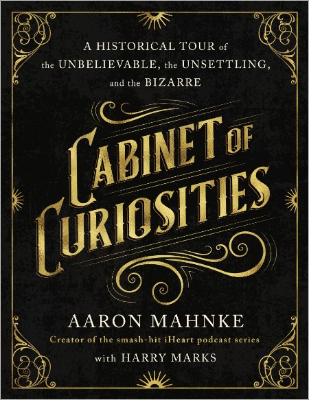 [non-fiction] Cabinet of Curiosities  A Historical Tour of the Unbelievable, the Unsettling, and ...