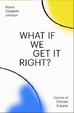 What If We Get It Right? - Ayana Elizabeth Johnson