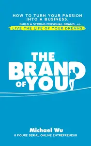 The Brand of You How to Turn Your Passion into a Business, Build a Strong Personal Brand, and Live the Life of Your Dreams