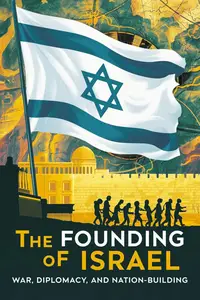 The Founding of Israel War, Diplomacy, and Nation–Building