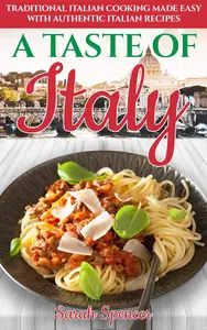 A Taste of Italy Traditional Italian Cooking Made Easy with Authentic Italian Recipes