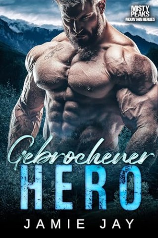 Cover: Jamie Jay - Gebrochener Hero: Eine w&uuml;rzige milit&auml;rische Bergromantik (Misty Peaks: Mountain Heroes (Deutsch) 1)