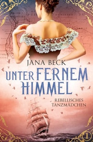 Cover: Jana Beck - Unter fernem Himmel: Rebellisches Tanzm&auml;dchen (Die packende Tanzm&auml;dchen-Saga 1)