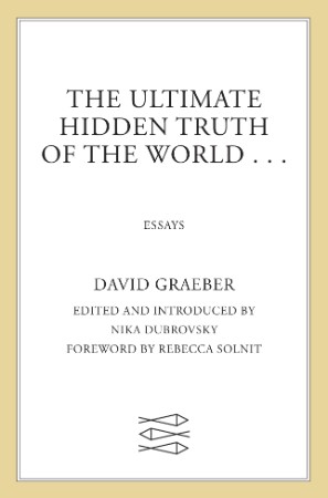 The Ultimate Hidden Truth of the World . . .: Essays - David Graeber