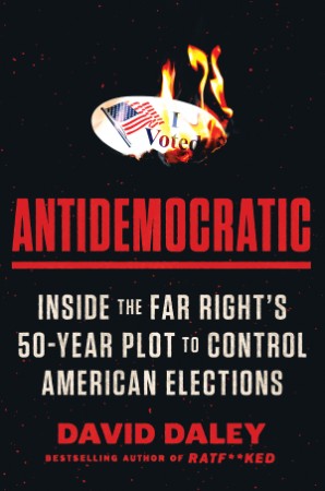 Antidematic: Inside the Far Right's 50-Year Plot to Control American Elections - D...